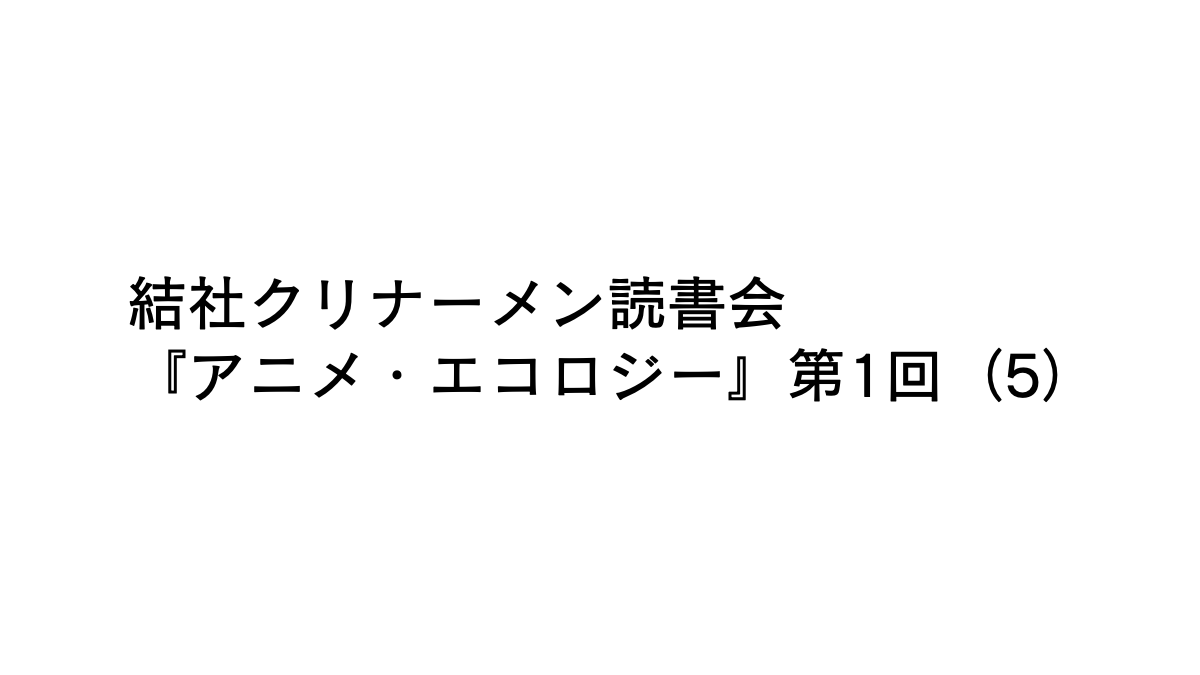 結社クリナーメン読書会『アニメ・エコロジー』第1回（5）
